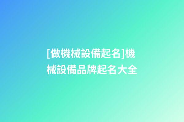 [做機械設備起名]機械設備品牌起名大全-第1張-商標起名-玄機派